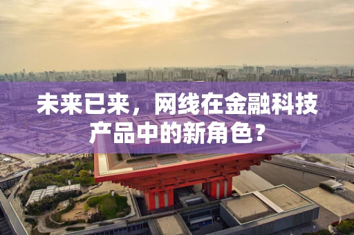 未来已来，网线在金融科技产品中的新角色？