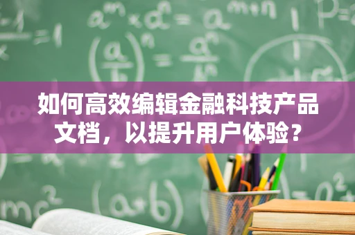 如何高效编辑金融科技产品文档，以提升用户体验？