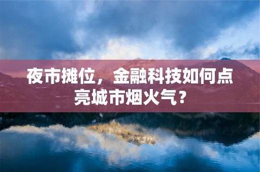 夜市摊位，金融科技如何点亮城市烟火气？
