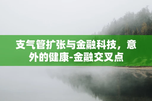 支气管扩张与金融科技，意外的健康-金融交叉点