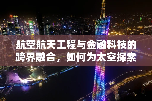 航空航天工程与金融科技的跨界融合，如何为太空探索提供资金新动力？