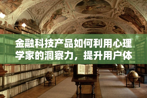 金融科技产品如何利用心理学家的洞察力，提升用户体验？
