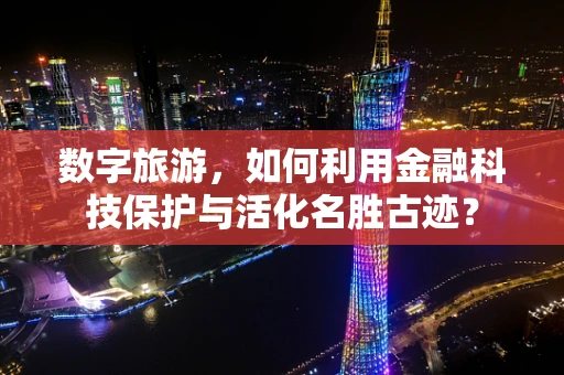 数字旅游，如何利用金融科技保护与活化名胜古迹？