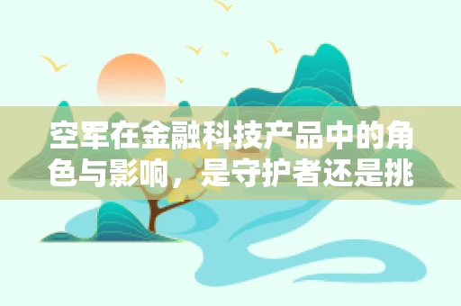 空军在金融科技产品中的角色与影响，是守护者还是挑战者？