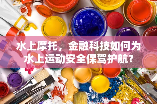水上摩托，金融科技如何为水上运动安全保驾护航？