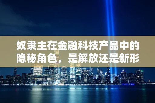 奴隶主在金融科技产品中的隐秘角色，是解放还是新形式的束缚？