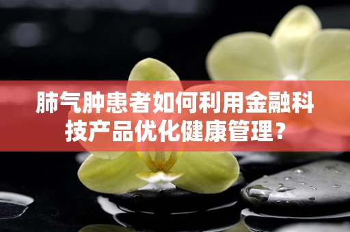 肺气肿患者如何利用金融科技产品优化健康管理？