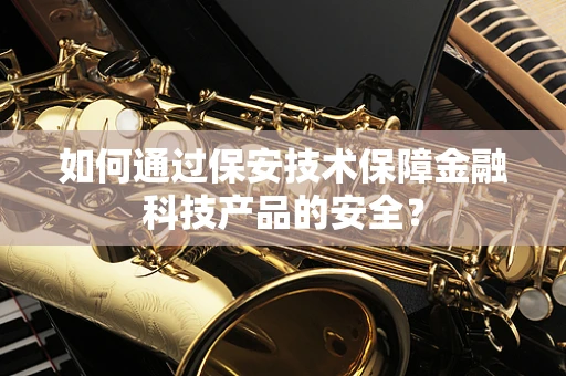 如何通过保安技术保障金融科技产品的安全？