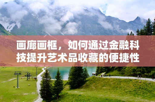 画廊画框，如何通过金融科技提升艺术品收藏的便捷性与安全性？