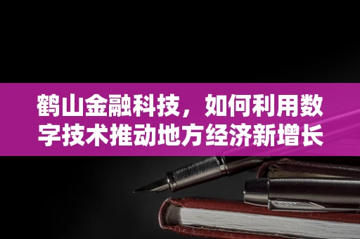 鹤山金融科技，如何利用数字技术推动地方经济新增长？