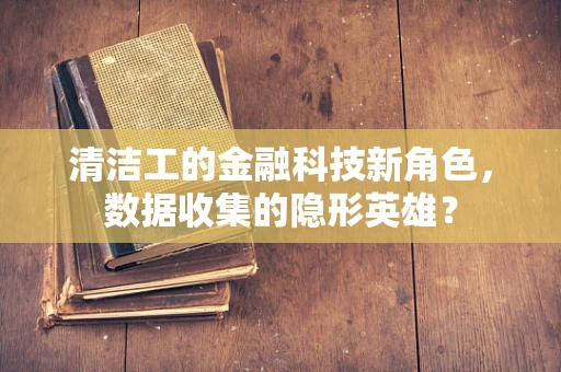 清洁工的金融科技新角色，数据收集的隐形英雄？