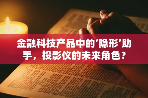 金融科技产品中的‘隐形’助手，投影仪的未来角色？