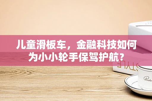 儿童滑板车，金融科技如何为小小轮手保驾护航？