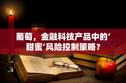 葡萄，金融科技产品中的‘甜蜜’风险控制策略？