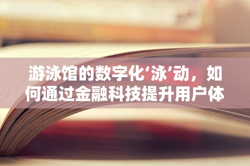 游泳馆的数字化‘泳’动，如何通过金融科技提升用户体验？