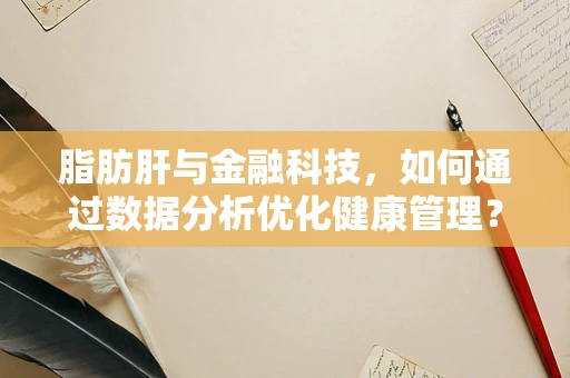 脂肪肝与金融科技，如何通过数据分析优化健康管理？