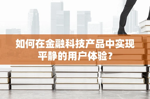 如何在金融科技产品中实现平静的用户体验？