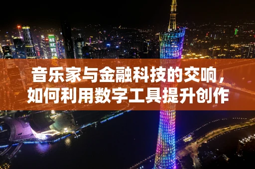 音乐家与金融科技的交响，如何利用数字工具提升创作与收入？