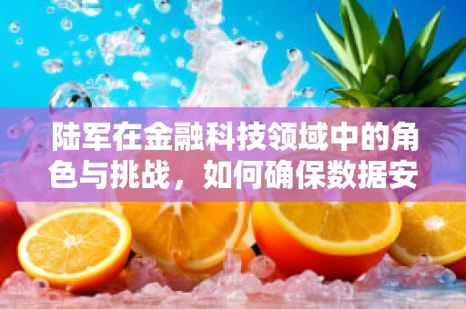 陆军在金融科技领域中的角色与挑战，如何确保数据安全与高效决策？