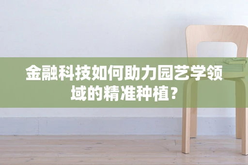 金融科技如何助力园艺学领域的精准种植？