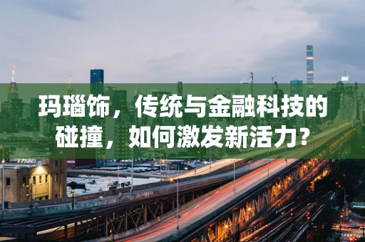 玛瑙饰，传统与金融科技的碰撞，如何激发新活力？
