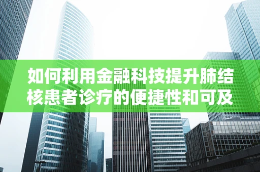 如何利用金融科技提升肺结核患者诊疗的便捷性和可及性？
