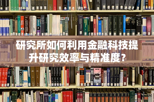 研究所如何利用金融科技提升研究效率与精准度？