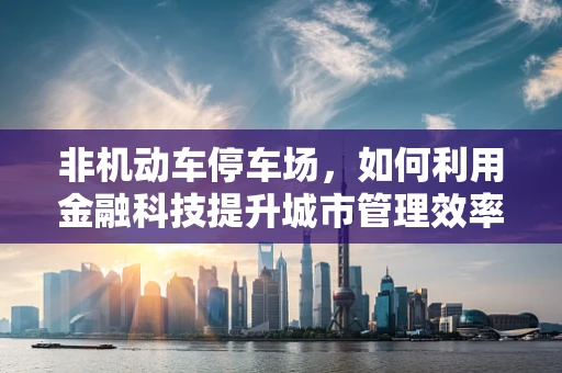 非机动车停车场，如何利用金融科技提升城市管理效率？