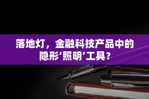 落地灯，金融科技产品中的隐形‘照明’工具？