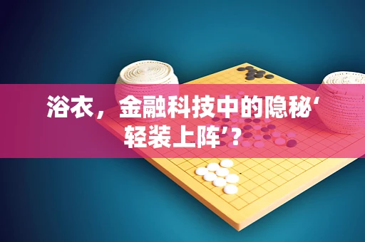 浴衣，金融科技中的隐秘‘轻装上阵’？