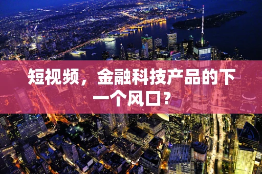 短视频，金融科技产品的下一个风口？