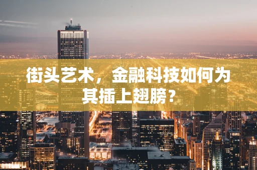 街头艺术，金融科技如何为其插上翅膀？