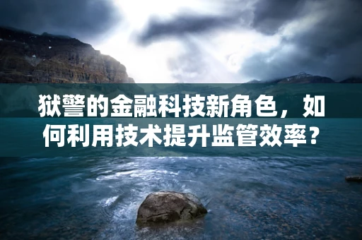 狱警的金融科技新角色，如何利用技术提升监管效率？