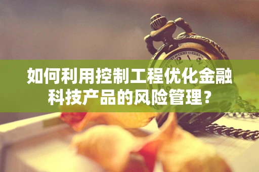 如何利用控制工程优化金融科技产品的风险管理？