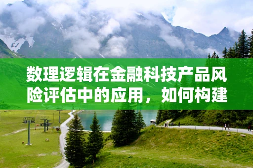 数理逻辑在金融科技产品风险评估中的应用，如何构建精准的预测模型？