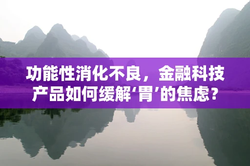 功能性消化不良，金融科技产品如何缓解‘胃’的焦虑？