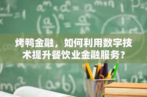 烤鸭金融，如何利用数字技术提升餐饮业金融服务？