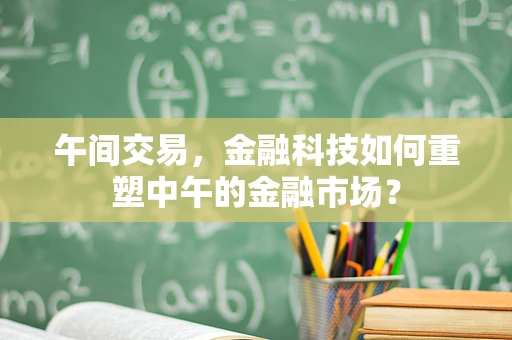 午间交易，金融科技如何重塑中午的金融市场？