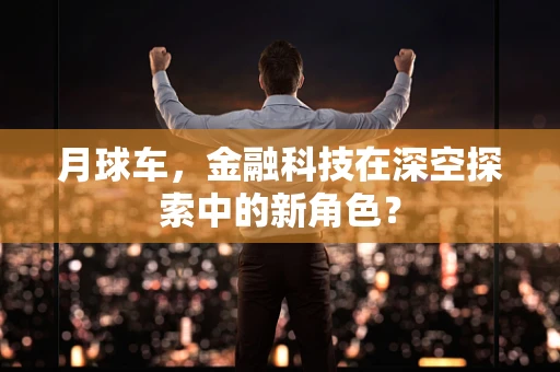 月球车，金融科技在深空探索中的新角色？