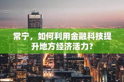 常宁，如何利用金融科技提升地方经济活力？
