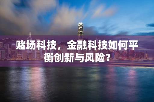 赌场科技，金融科技如何平衡创新与风险？