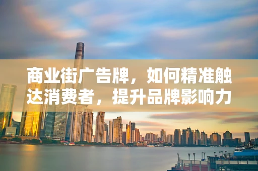 商业街广告牌，如何精准触达消费者，提升品牌影响力？