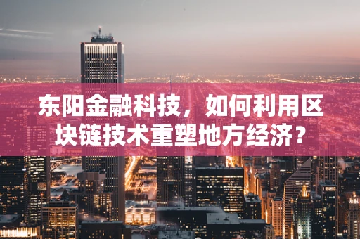 东阳金融科技，如何利用区块链技术重塑地方经济？