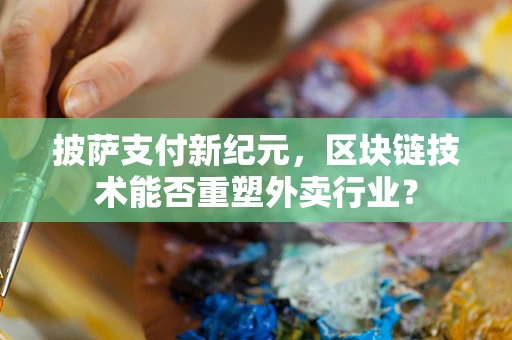 披萨支付新纪元，区块链技术能否重塑外卖行业？