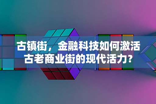古镇街，金融科技如何激活古老商业街的现代活力？