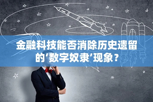 金融科技能否消除历史遗留的‘数字奴隶’现象？