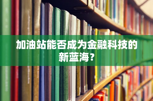 加油站能否成为金融科技的新蓝海？
