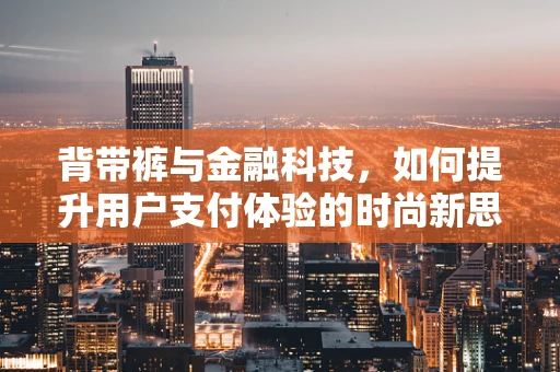 背带裤与金融科技，如何提升用户支付体验的时尚新思路？