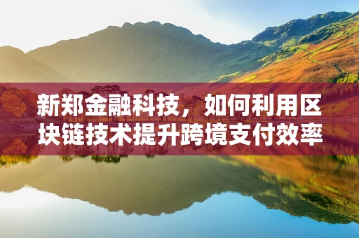新郑金融科技，如何利用区块链技术提升跨境支付效率？