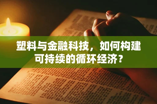 塑料与金融科技，如何构建可持续的循环经济？